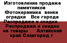 Изготовление продажа памятников. Фотокерамика, венки, оградки - Все города Распродажи и скидки » Распродажи и скидки на товары   . Алтайский край,Славгород г.